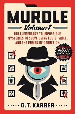 Murdle: Volume 1, 100 Elementary to Impossible Mysteries to Solve Using Logic, Skill, and the Power of Deduction by G.T. Karber, G.T. Karber