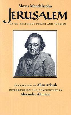 Jerusalem: Or on Religious Power and Judaism by Moses Mendelssohn, Alexander Altmann, Allan Arkush