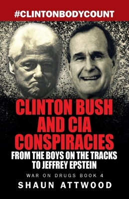 Clinton Bush and CIA Conspiracies: From The Boys on the Tracks to Jeffrey Epstein by Shaun Attwood