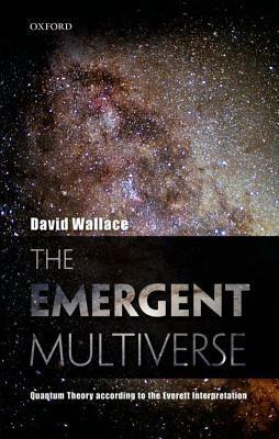 Emergent Multiverse: Quantum Theory According to the Everett Interpretation by David Wallace