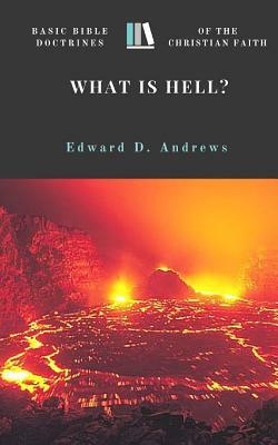 What Is Hell?: Basic Bible Doctrines of the Christian Faith by Edward D. Andrews