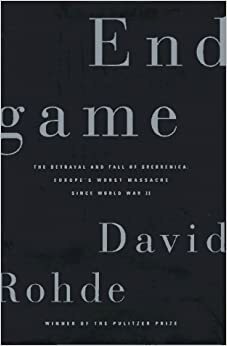 End Game: The Betrayal and Fall of Srebrenica: Europe's Worst Massacre Since the Holocaust by David Rohde
