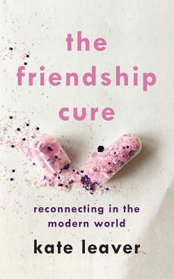 The Friendship Cure: Reconnecting in the Modern World by Kate Leaver