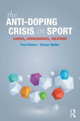 The Anti-Doping Crisis in Sport: Causes, Consequences, Solutions by Verner Møller, Paul Dimeo