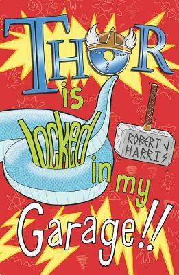 Thor Is Locked in My Garage! by Robert J. Harris