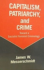 Capitalism, Patriarchy, and Crime: Toward a Socialist Feminist Criminology by James W. Messerschmidt