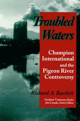 Troubled Waters: Champion International Pigeon River Controversy by Richard A. Bartlett