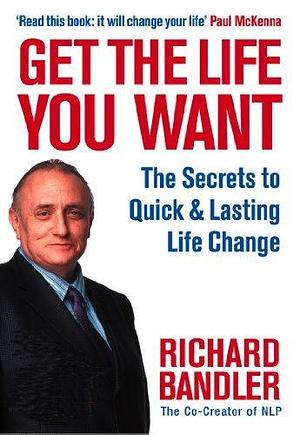 Get the Life You Want by Paul McKenna, Richard Bandler, Richard Bandler