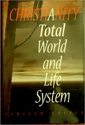 Christianity: Total World And Life System by Abraham Kuyper