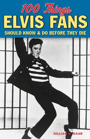 100 Things Elvis Fans Should KnowDo Before They Die by Gillian G. Gaar