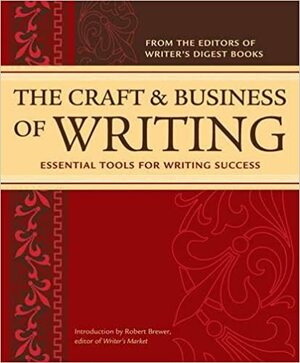 The Craft and Business of Writing: Essential Tools for Writing Success by Robert Lee Brewer, Writer's Digest Books