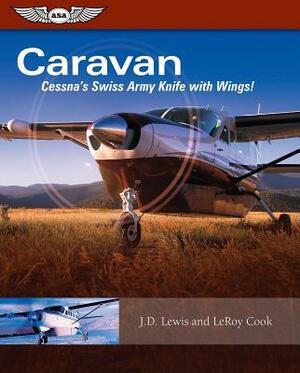 Caravan: Cessna's Swiss Army Knife with Wings! by LeRoy Cook, J. D. Lewis