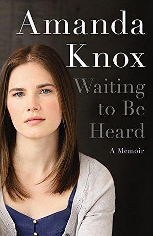 Amanda Knox: Waiting To Be Heard by Amanda Knox, Amanda Knox