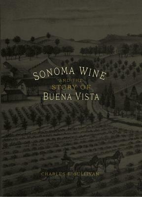 Sonoma Wine and the Buena Vista Story by Charles L. Sullivan