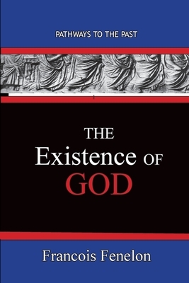 The Existence Of God: Path Ways To The Past by Francois Fenelon