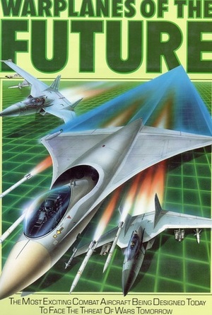 Warplanes Of The Future:The Most Exciting Combat Aircraft Being Designed Today To Face The Threat Of Wars Tomorrow by Bill Gunston