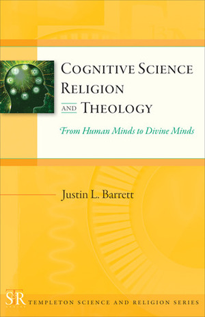 Cognitive Science, Religion, and Theology: From Human Minds to Divine Minds by Justin L. Barrett