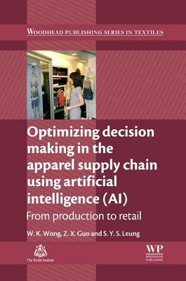 Optimizing Decision Making in the Apparel Supply Chain Using Artificial Intelligence (Ai): From Production to Retail by S. Y. S. Leung, Calvin Wong, Z. X. Guo