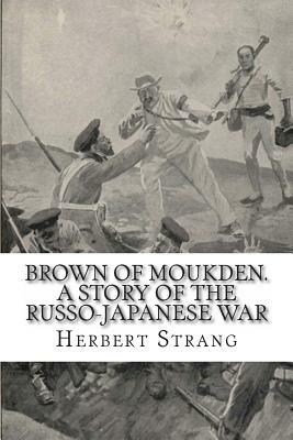 Brown of Moukden. A Story of the Russo-Japanese War by Herbert Strang