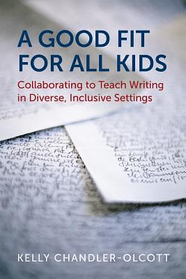 A Good Fit for All Kids: Collaborating to Teach Writing in Diverse, Inclusive Settings by Kelly Chandler-Olcott