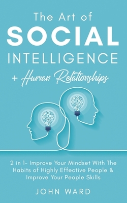 The Art of Social Intelligence + Human Relationship: 2 in 1- Improve Your Mindset With The Habits of Highly Effective People & Improve Your People Ski by John Ward