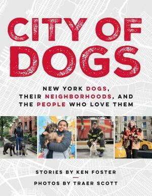 City of Dogs: New York Dogs, Their Neighborhoods, and the People Who Love Them by Ken Foster