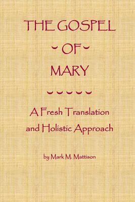 The Gospel of Mary: A Fresh Translation and Holistic Approach by Mark M. Mattison