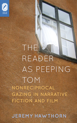 The Reader as Peeping Tom: Nonreciprocal Gazing in Narrative Fiction and Film by Jeremy Hawthorn