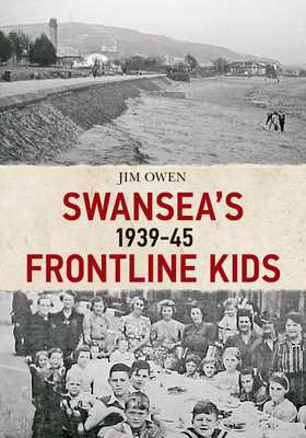Swansea's Frontline Kids 1939-45 by Jim Owen