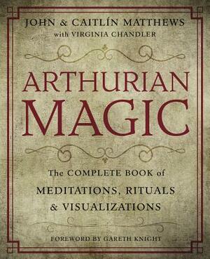 Arthurian Magic: A Practical Guide to the Wisdom of Camelot by Virginia Chandler, Caitlin Matthews, John Matthews