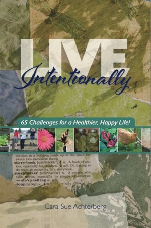 Live Intentionally 65 Challenges for a Healthier Happier Life by Cara Sue Achterberg