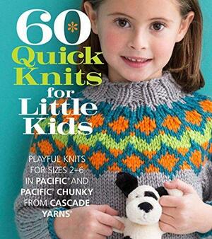 60 Quick Knits for Little Kids: Playful Knits for Sizes 2 - 6 in Pacific® and Pacific® Chunky from Cascade Yarns® by Sixth &amp; Spring Books