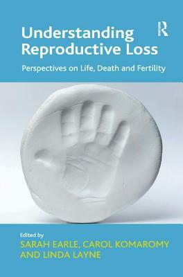 Understanding Reproductive Loss: Perspectives on Life, Death and Fertility. Edited by Sarah Earle, Carol Komaromy and Linda Layne by Carol Komaromy