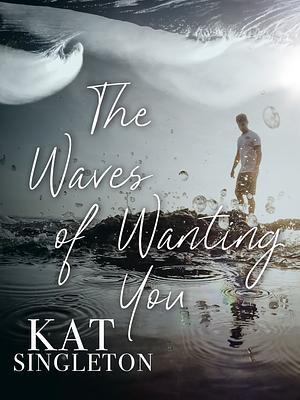 The Waves of Wanting You by Kat Singleton