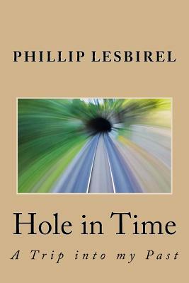 Hole in Time: A Trip into my Past by Phillip Lesbirel