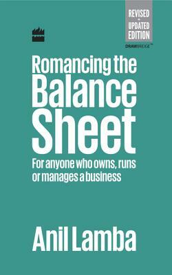 Romancing the Balance Sheet: For Anyone Who Owns, Runs or Manages a Business by Anil Lamba