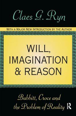 Will, Imagination, and Reason: Babbitt, Croce and the Problem of Reality by Claes G. Ryn