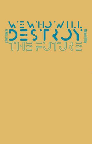 We Who Will Destroy the Future by Margaret Killjoy