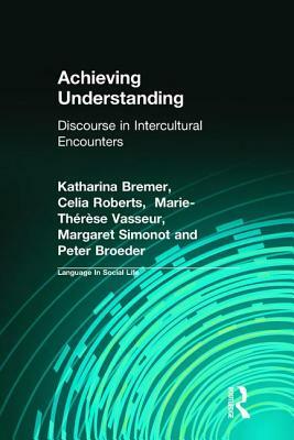 Achieving Understanding: Discourse in Intercultural Encounters by Peter Broeder, Celia Roberts, Katharina Bremer