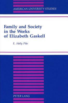 Family and Society in the Works of Elizabeth Gaskell by E. Holly Pike