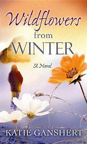 Wildflowers from Winter by Katie Ganshert by Katie Ganshert, Katie Ganshert