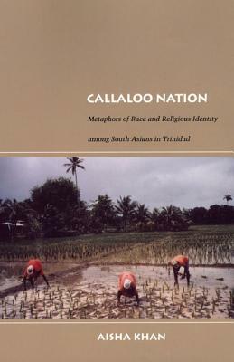 Callaloo Nation: Metaphors of Race and Religious Identity Among South Asians in Trinidad by Aisha Khan