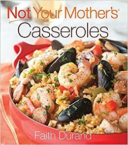 Not Your Mother's Casseroles by Faith Durand