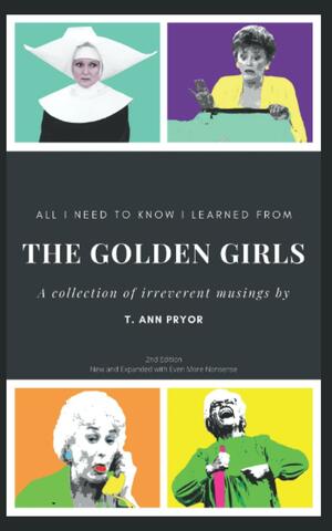 All I Need to Know I Learned from the Golden Girls: Bigger, Better, Blanchier Second Edition by T. Ann Pryor