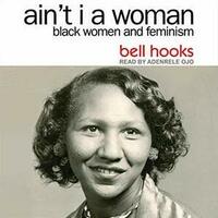 Ain't I a Woman: Black Women and Feminism by bell hooks