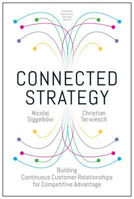 Connected Strategy: Building Continuous Customer Relationships for Competitive Advantage by Nicolaj Siggelkow, Christian Terwiesch