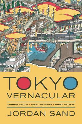 Tokyo Vernacular: Common Spaces, Local Histories, Found Objects by Jordan Sand