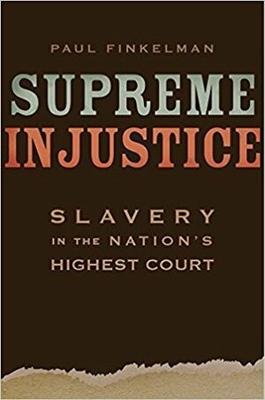Supreme Injustice: Slavery in the Nation's Highest Court by Paul Finkelman