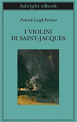 I violini di Saint-Jacques: Un racconto delle Antille by Patrick Leigh Fermor, Patrick Leigh Fermor