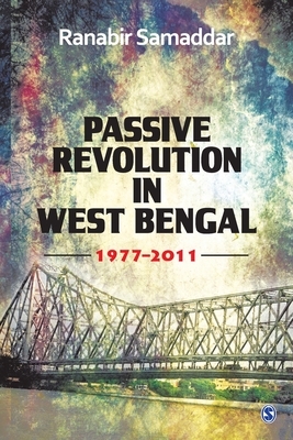 Passive Revolution in West Bengal: 1977-2011 by Ranabir Samaddar